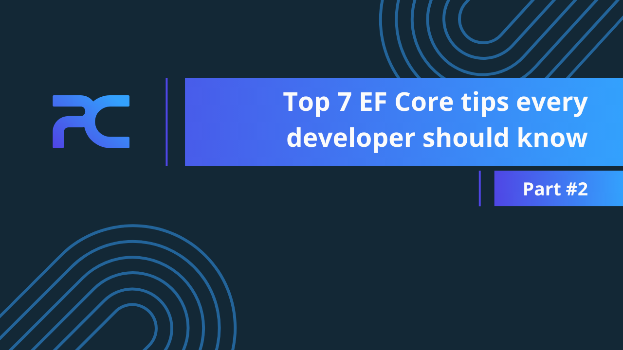 Top 7 EF Core tips every developer should know – Part #2